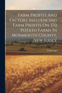 bokomslag Farm Profits And Factors Influencing Farm Profits On 370 Potato Farms In Monmouth County, New Jersey