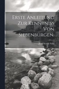 bokomslag Erste Anleitung zur Kenntniss von Siebenbürgen.