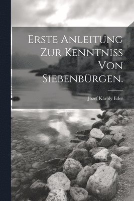 bokomslag Erste Anleitung zur Kenntniss von Siebenbürgen.