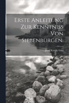 Erste Anleitung zur Kenntniss von Siebenbrgen. 1