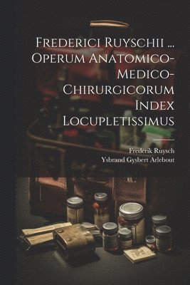 Frederici Ruyschii ... Operum Anatomico-medico-chirurgicorum Index Locupletissimus