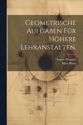 Miles Bland, August Wiegand - Geometrische Aufgaben für höhere Lehranstalten., Häftad