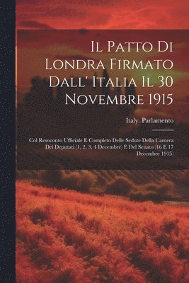 bokomslag Il Patto Di Londra Firmato Dall' Italia Il 30 Novembre 1915; Col Resoconto Ufficiale E Completo Delle Sedute Della Camera Dei Deputati (1, 2, 3, 4 Decembre) E Del Senato (16 E 17 Decembre 1915)