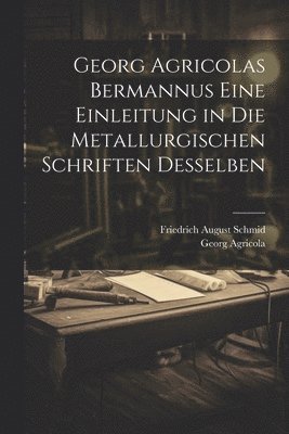 Georg Agricolas Bermannus eine Einleitung in die metallurgischen Schriften desselben 1