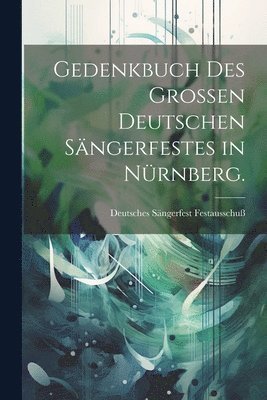 Gedenkbuch des Groen Deutschen Sngerfestes in Nrnberg. 1
