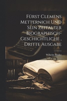 Wilhelm Binder - Fürst Clemens Metternich und sein Zeitalter biographisch-geschichtliche, dritte Ausgabe, Häftad