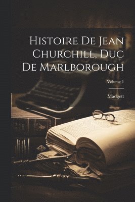 Histoire De Jean Churchill, Duc De Marlborough; Volume 1 1