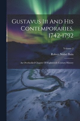 Robert Nisbet Bain - Gustavus Iii And His Contemporaries, 1742-1792, Häftad
