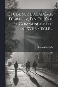 bokomslag tude Sur L'acadmie D'orthez, Fin Du Xvie Et Commencement Du Xviie Sicle ...