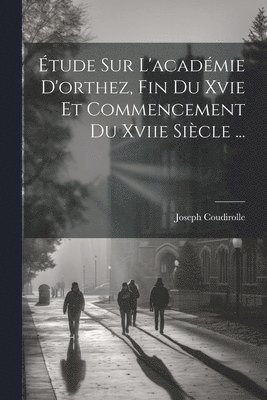 bokomslag Étude Sur L'académie D'orthez, Fin Du Xvie Et Commencement Du Xviie Siècle ...