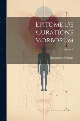 Epitome De Curatione Morborum; Volume 2 1