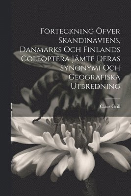 bokomslag Förteckning Öfver Skandinaviens, Danmarks Och Finlands Coleoptera Jämte Deras Synonymi Och Geografiska Utbredning