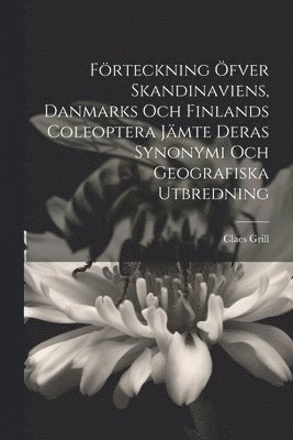 Frteckning fver Skandinaviens, Danmarks Och Finlands Coleoptera Jmte Deras Synonymi Och Geografiska Utbredning 1