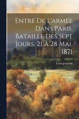 bokomslag Entr De L'arme Dans Paris. Bataille Des Sept Jours, 21  28 Mai, 1871