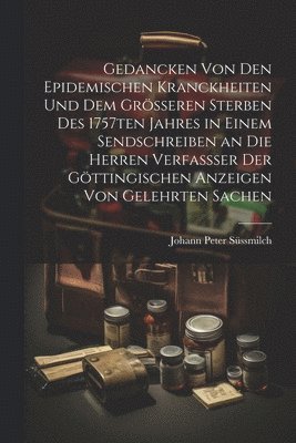 Johann Peter Süssmilch - Gedancken von den epidemischen Kranckheiten und dem grösseren Sterben des 1757ten Jahres in einem Sendschreiben an die Herren Verfassser der Göttingischen Anzeigen von Gelehrten Sachen, Häftad