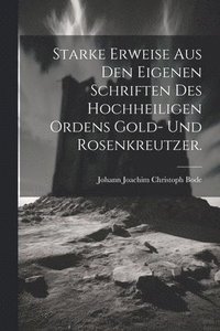 bokomslag Starke Erweise aus den eigenen Schriften Des Hochheiligen Ordens Gold- und Rosenkreutzer.