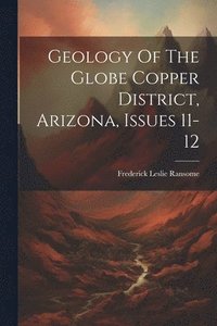 bokomslag Geology Of The Globe Copper District, Arizona, Issues 11-12