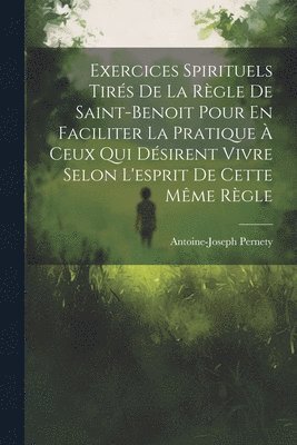 Exercices Spirituels Tirs De La Rgle De Saint-benoit Pour En Faciliter La Pratique  Ceux Qui Dsirent Vivre Selon L'esprit De Cette Mme Rgle 1