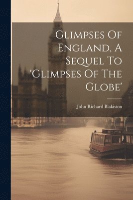 Glimpses Of England, A Sequel To 'glimpses Of The Globe' 1