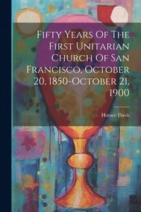 bokomslag Fifty Years Of The First Unitarian Church Of San Francisco, October 20, 1850-october 21, 1900