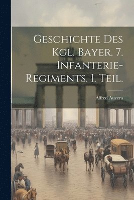 Geschichte des Kgl. Bayer. 7. Infanterie-Regiments. I. Teil. 1