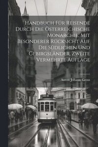 bokomslag Handbuch fr Reisende durch die sterreichische Monarchie, mit besonderer Rcksicht auf die sdlichen und Gebirgslnder, Zweite vermehrte Auflage