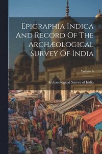bokomslag Epigraphia Indica And Record Of The Archological Survey Of India; Volume 6