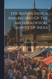 bokomslag Epigraphia Indica And Record Of The Archæological Survey Of India; Volume 6