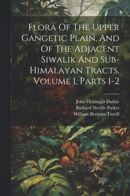 bokomslag Flora Of The Upper Gangetic Plain, And Of The Adjacent Siwalik And Sub-himalayan Tracts, Volume 1, Parts 1-2