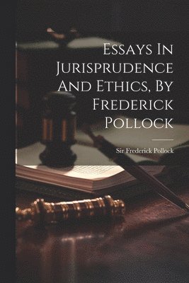 Essays In Jurisprudence And Ethics, By Frederick Pollock 1