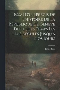 bokomslag Essai D'un Prcis De L'histoire De La Rpublique De Genve Depuis Les Temps Les Plus Reculs Jusqu' Nos Jours