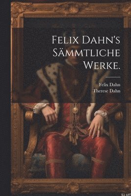 Felix Dahn's Smmtliche Werke. 1
