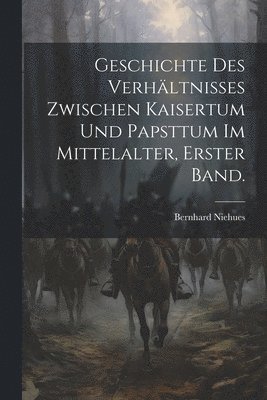 bokomslag Geschichte des Verhltnisses zwischen Kaisertum und Papsttum im Mittelalter, Erster Band.