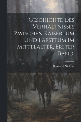 Bernhard Niehues - Geschichte des Verhältnisses zwischen Kaisertum und Papsttum im Mittelalter, Erster Band., Häftad