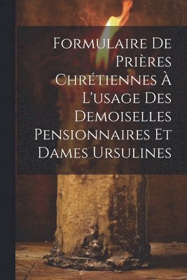 bokomslag Formulaire De Prières Chrétiennes À L'usage Des Demoiselles Pensionnaires Et Dames Ursulines