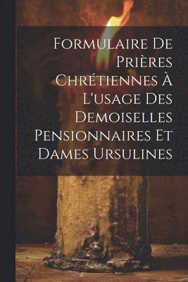 Formulaire De Prires Chrtiennes  L'usage Des Demoiselles Pensionnaires Et Dames Ursulines 1