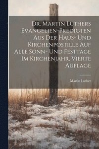 bokomslag Dr. Martin Luthers Evangelien-Predigten aus der Haus- und Kirchenpostille auf alle Sonn- und Festtage im Kirchenjahr, Vierte Auflage