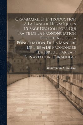 bokomslag Grammaire, Et Introduction A La Langue Hebraque, A L'usage Des Colleges, Qui Traite De La Prononciation Des Lettres, De La Ponctuation, De La Maniere De Lire & De Prononcer L'hbreu ... Par La P.