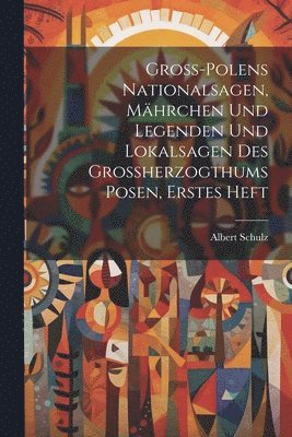 Albert Schulz - Gross-Polens Nationalsagen, Mährchen und Legenden und Lokalsagen des Grossherzogthums Posen, erstes Heft, Häftad