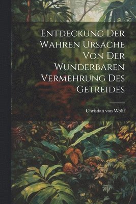 bokomslag Entdeckung Der Wahren Ursache Von Der Wunderbaren Vermehrung Des Getreides