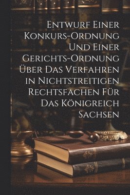Anonymous - Entwurf einer Konkurs-Ordnung und einer Gerichts-Ordnung über das Verfahren in nichtstreitigen Rechtsfachen für das Königreich Sachsen, Häftad