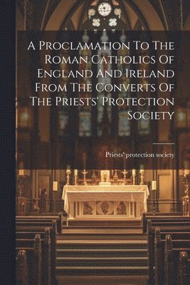 bokomslag Proclamation To The Roman Catholics Of England And Ireland From The Converts Of The Priests' Protection Society