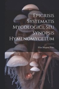 bokomslag Epicrisis Systematis Mycologici, Seu Synopsis Hymenomycetum