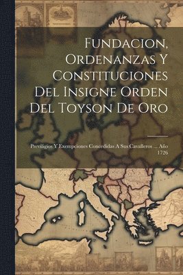 Fundacion, Ordenanzas Y Constituciones Del Insigne Orden Del Toyson De Oro 1