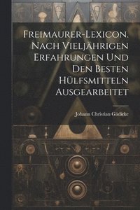 bokomslag Freimaurer-Lexicon. Nach vieljhrigen erfahrungen und den Besten Hlfsmitteln ausgearbeitet