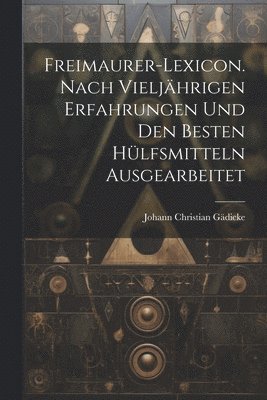 Johann Christian Gädicke - Freimaurer-Lexicon. Nach vieljährigen erfahrungen und den Besten Hülfsmitteln ausgearbeitet, Häftad