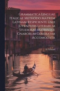 bokomslag Grammatica Linguae Italicae Methodo Matrem Latinam Respiciente Usui Juventutis Literarum Studiosae Matrisque Gnarorum Generatim Accomodata