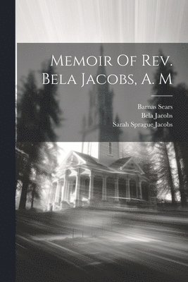 Memoir Of Rev. Bela Jacobs, A. M 1