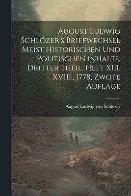 August Ludwig Schlzer's Briefwechsel meist historischen und politischen Inhalts, Dritter Theil, Heft XIII. XVIII., 1778, Zwote Auflage 1
