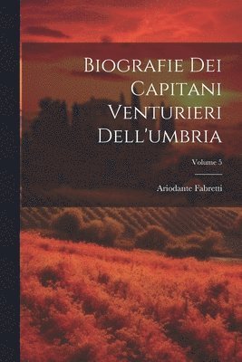 Biografie Dei Capitani Venturieri Dell'umbria; Volume 5 1
